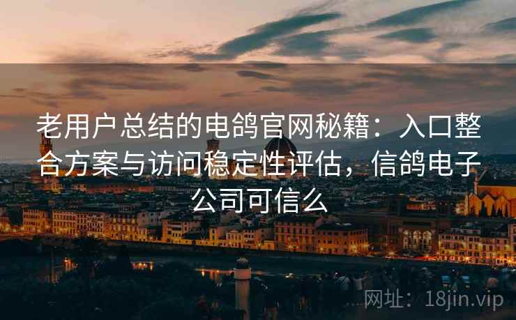 老用户总结的电鸽官网秘籍:入口整合方案与访问稳定性评估,信鸽电子公司可信么 老用户总结的电鸽官网秘籍:入口整合方案与访问稳定性评估,信鸽电子公司可信么