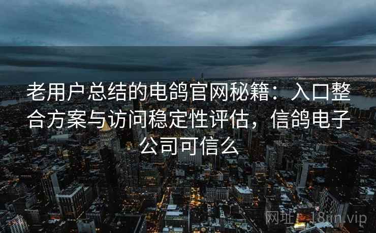 老用户总结的电鸽官网秘籍:入口整合方案与访问稳定性评估,信鸽电子公司可信么 老用户总结的电鸽官网秘籍:入口整合方案与访问稳定性评估,信鸽电子公司可信么