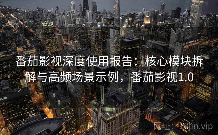 番茄影视深度使用报告:核心模块拆解与高频场景示例,番茄影视1.0 番茄影视深度使用报告:核心模块拆解与高频场景示例,番茄影视1.0