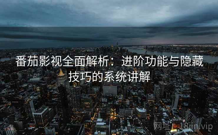 番茄影视全面解析：进阶功能与隐藏技巧的系统讲解