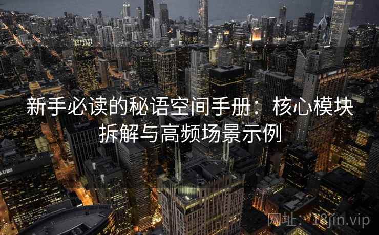 新手必读的秘语空间手册：核心模块拆解与高频场景示例