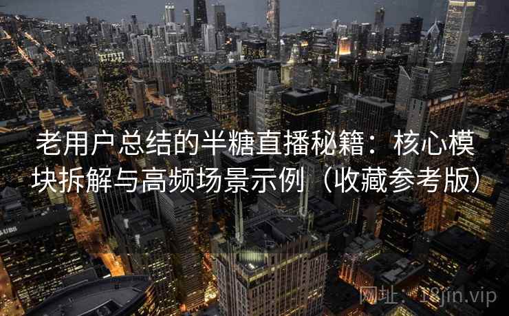 老用户总结的半糖直播秘籍：核心模块拆解与高频场景示例（收藏参考版）