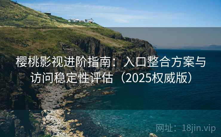 樱桃影视进阶指南:入口整合方案与访问稳定性评估(2025权威版) 樱桃影视进阶指南:入口整合方案与访问稳定性评估(2025权威版)