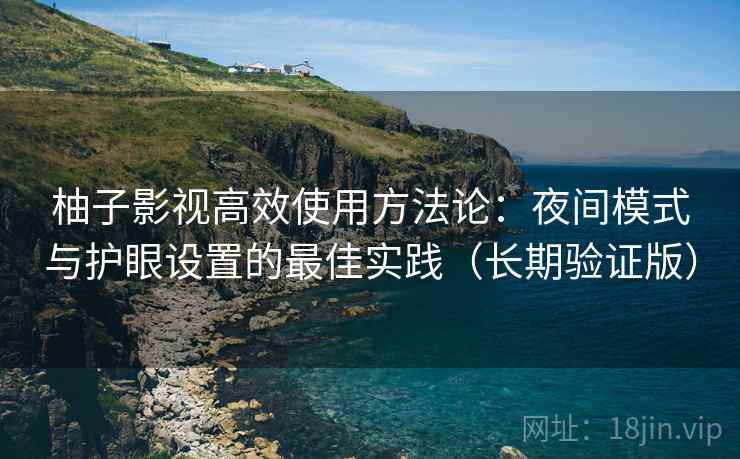 柚子影视高效使用方法论：夜间模式与护眼设置的最佳实践（长期验证版）