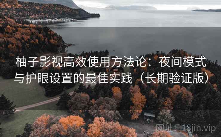 柚子影视高效使用方法论：夜间模式与护眼设置的最佳实践（长期验证版）