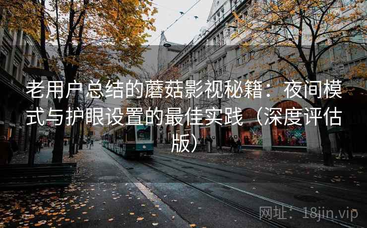 老用户总结的蘑菇影视秘籍:夜间模式与护眼设置的最佳实践(深度评估版) 老用户总结的蘑菇影视秘籍:夜间模式与护眼设置的最佳实践(深度评估版)