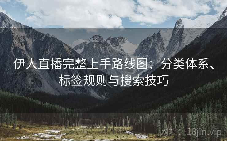 伊人直播完整上手路线图：分类体系、标签规则与搜索技巧
