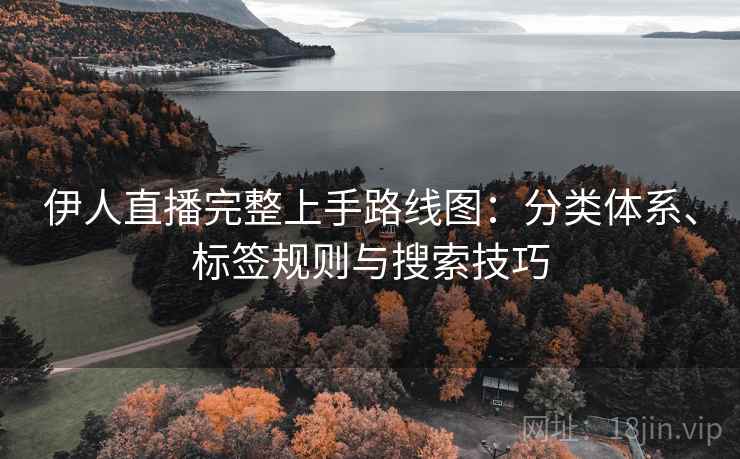 伊人直播完整上手路线图：分类体系、标签规则与搜索技巧