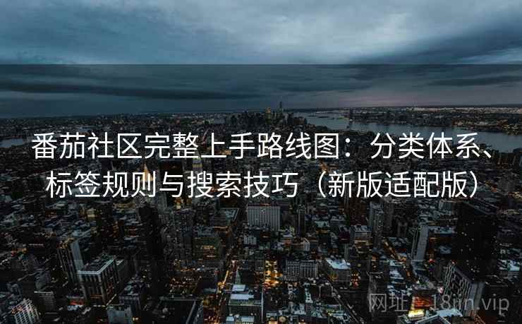 番茄社区完整上手路线图：分类体系、标签规则与搜索技巧（新版适配版）