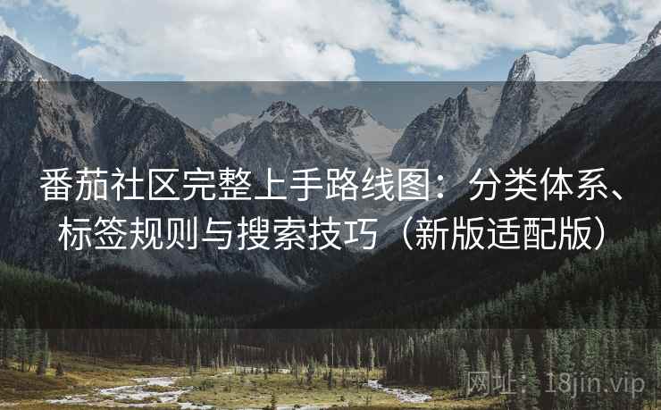 番茄社区完整上手路线图：分类体系、标签规则与搜索技巧（新版适配版）