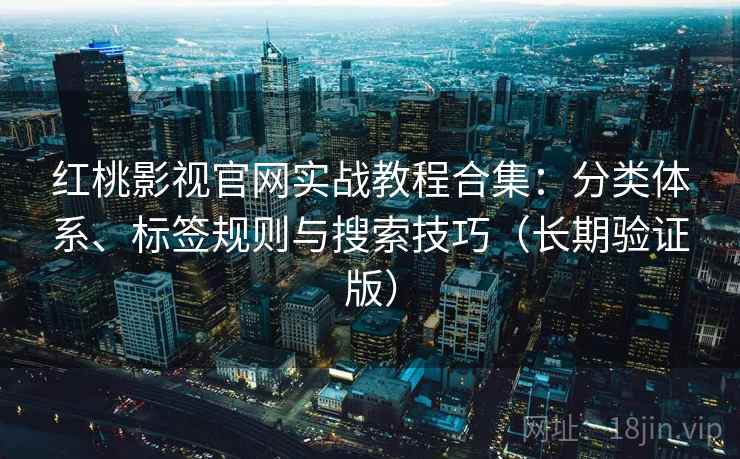 红桃影视官网实战教程合集：分类体系、标签规则与搜索技巧（长期验证版）