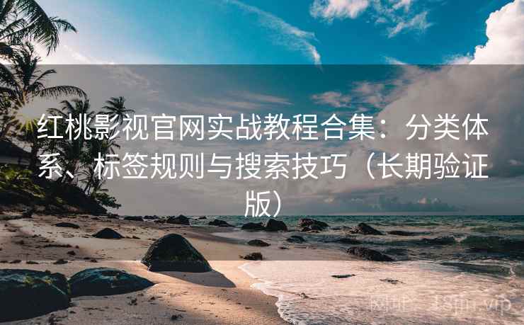 红桃影视官网实战教程合集:分类体系、标签规则与搜索技巧(长期验证版) 红桃影视官网实战教程合集:分类体系、标签规则与搜索技巧(长期验证版)