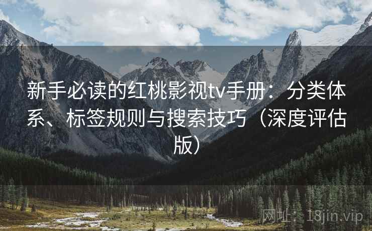 新手必读的红桃影视tv手册：分类体系、标签规则与搜索技巧（深度评估版）