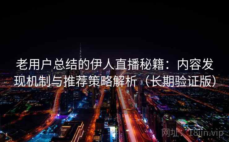 老用户总结的伊人直播秘籍:内容发现机制与推荐策略解析(长期验证版) 老用户总结的伊人直播秘籍:内容发现机制与推荐策略解析(长期验证版)
